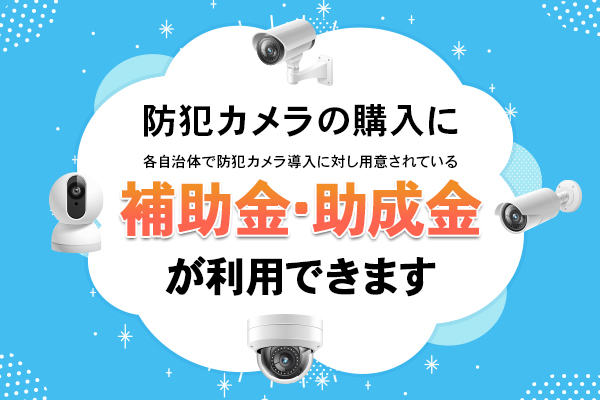 防犯カメラの購入に各自治体で防犯カメラ導入に対し用意されている補助金・助成金が利用できます